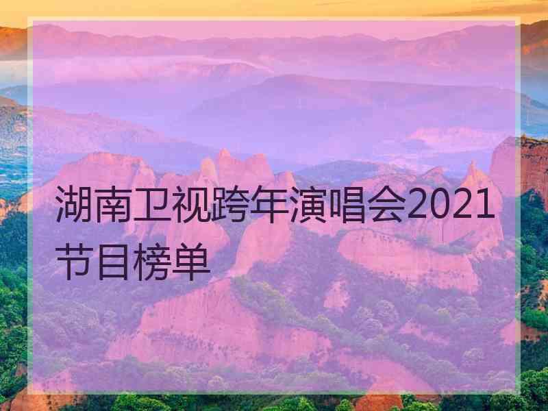 湖南卫视跨年演唱会2021节目榜单