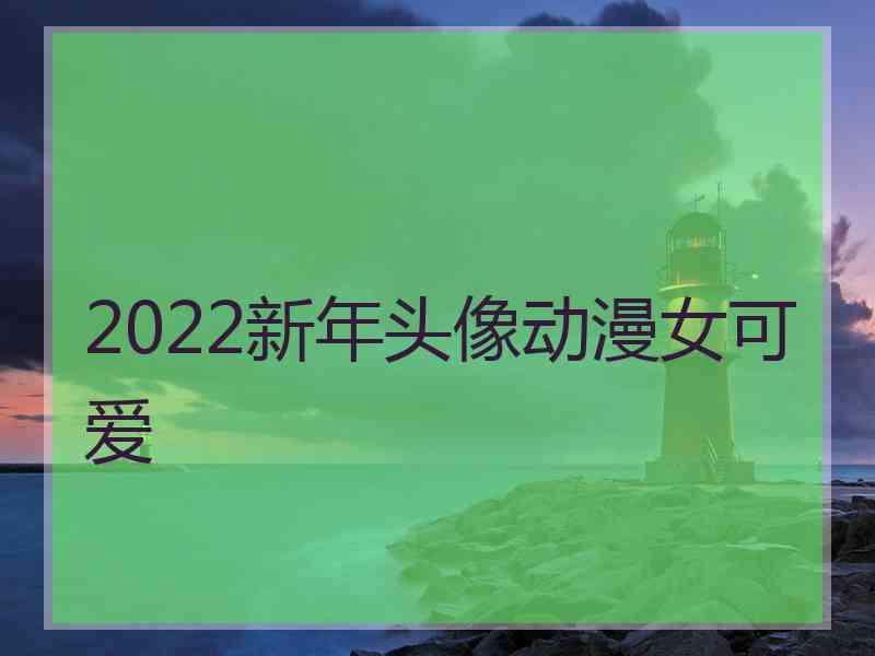 2022新年头像动漫女可爱