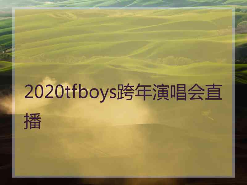 2020tfboys跨年演唱会直播