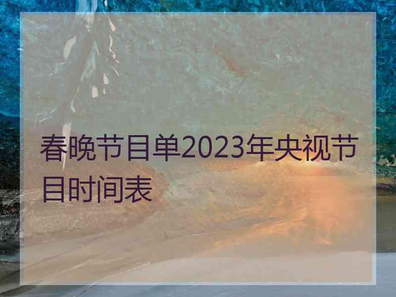 春晚节目单2023年央视节目时间表