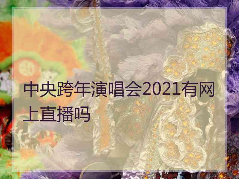 中央跨年演唱会2021有网上直播吗