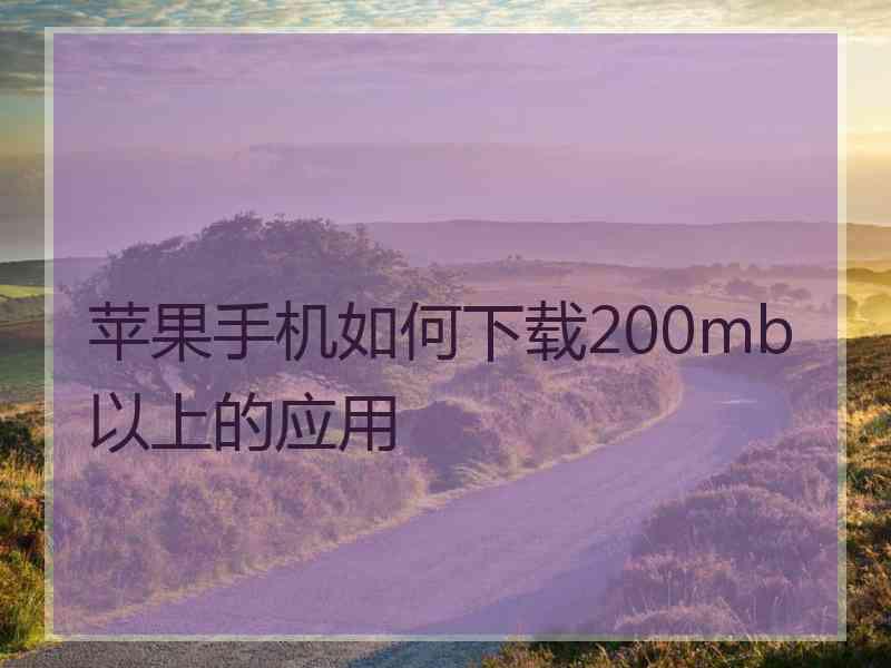 苹果手机如何下载200mb以上的应用