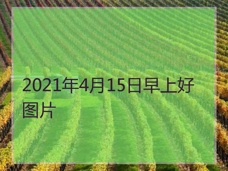 2021年4月15日早上好图片