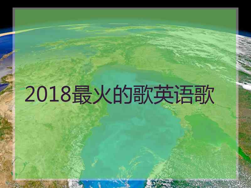 2018最火的歌英语歌