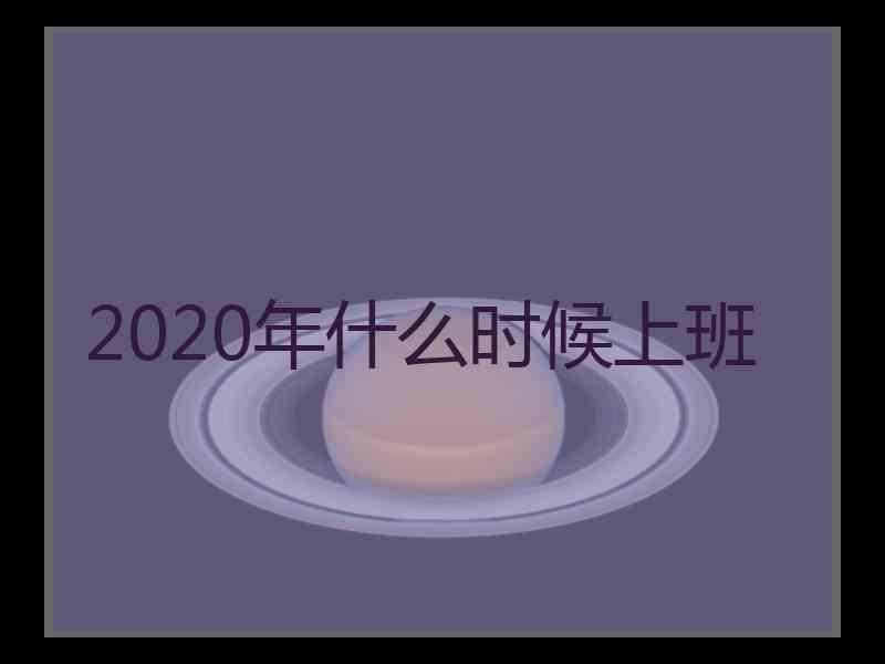 2020年什么时候上班