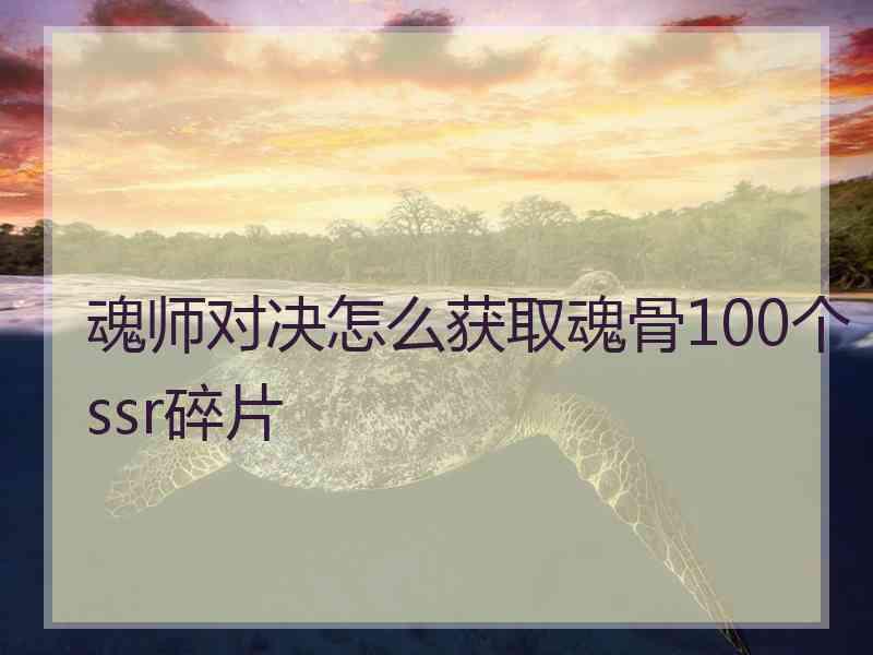 魂师对决怎么获取魂骨100个ssr碎片