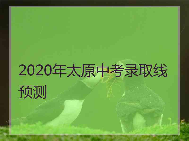 2020年太原中考录取线预测