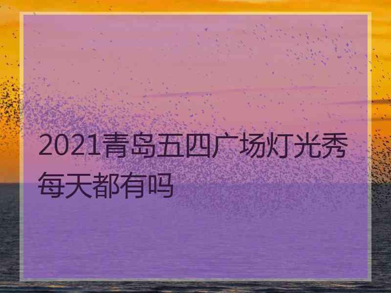 2021青岛五四广场灯光秀每天都有吗