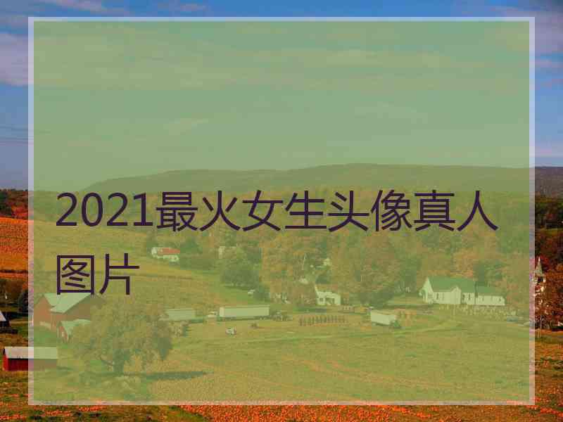 2021最火女生头像真人图片