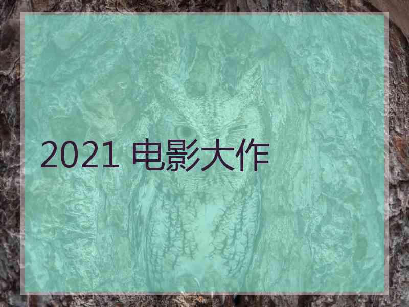 2021 电影大作