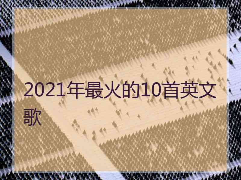 2021年最火的10首英文歌