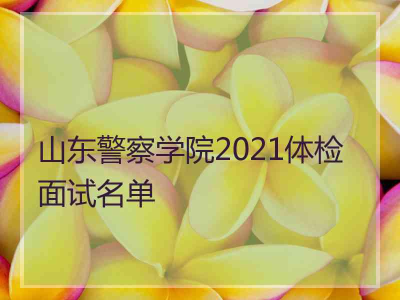 山东警察学院2021体检面试名单