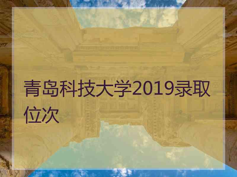 青岛科技大学2019录取位次