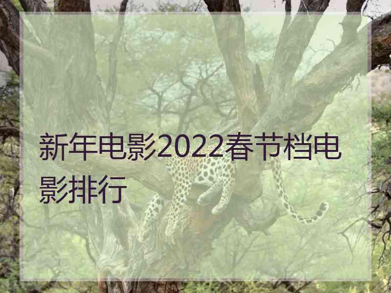 新年电影2022春节档电影排行