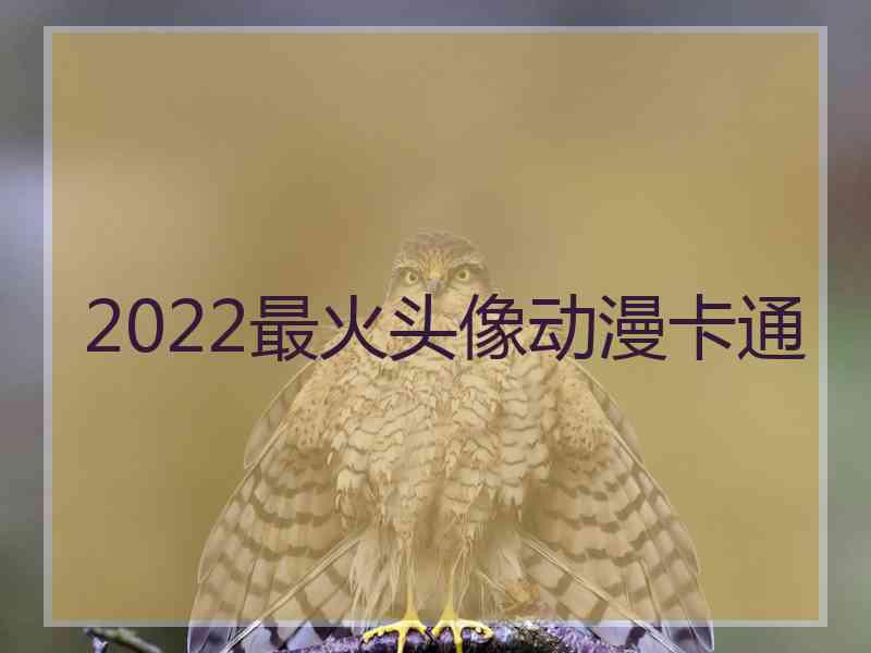 2022最火头像动漫卡通