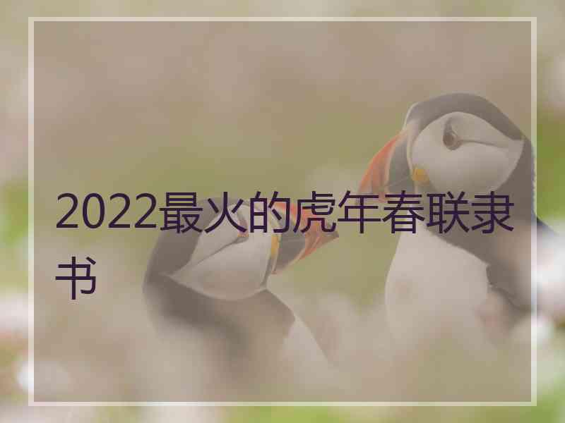 2022最火的虎年春联隶书