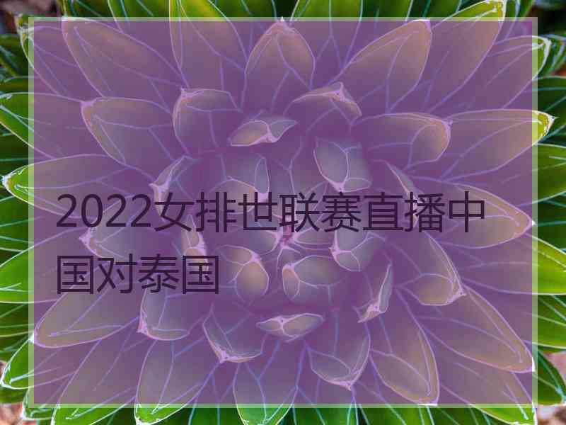 2022女排世联赛直播中国对泰国