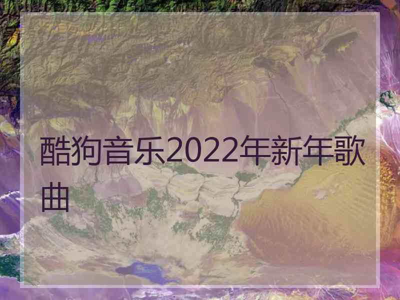 酷狗音乐2022年新年歌曲