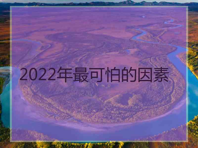 2022年最可怕的因素