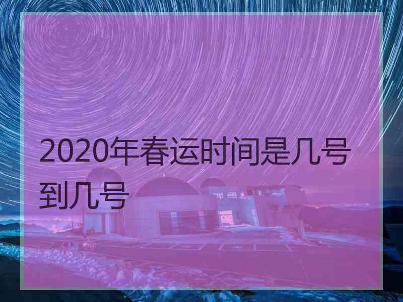 2020年春运时间是几号到几号