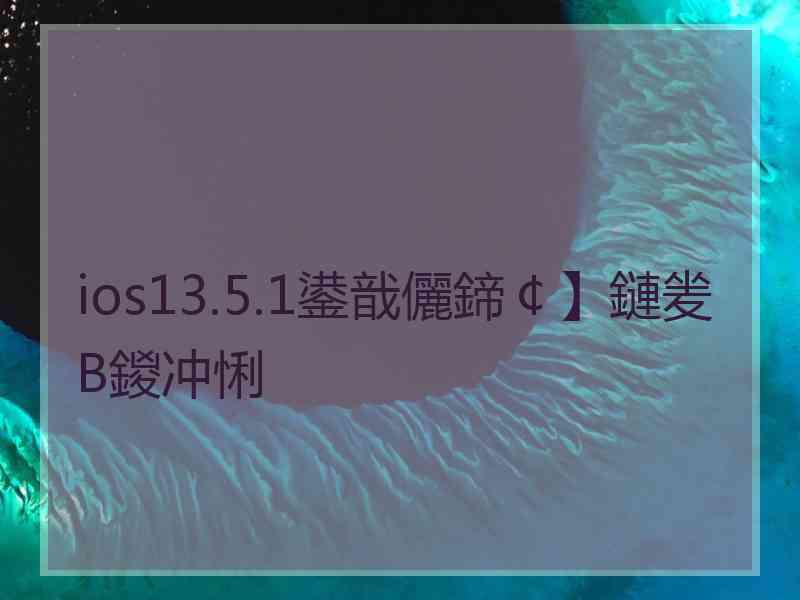 ios13.5.1鍙戠儷鍗￠】鏈夎В鍐冲悧