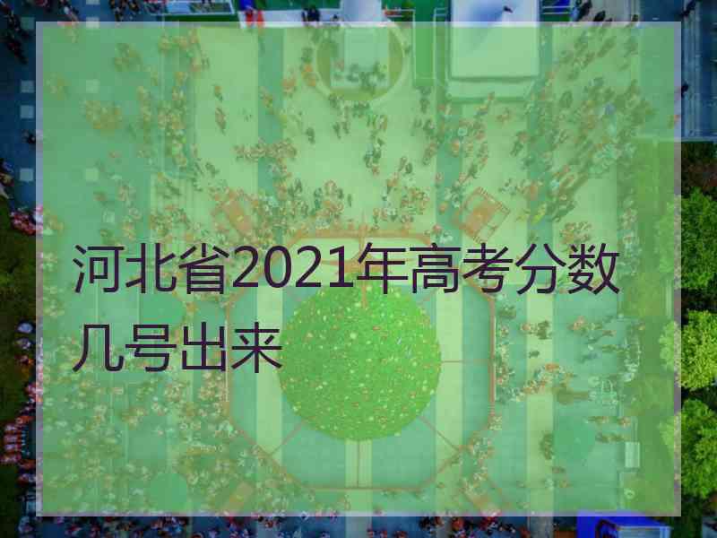 河北省2021年高考分数几号出来