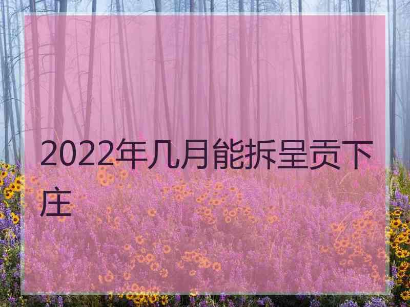 2022年几月能拆呈贡下庄