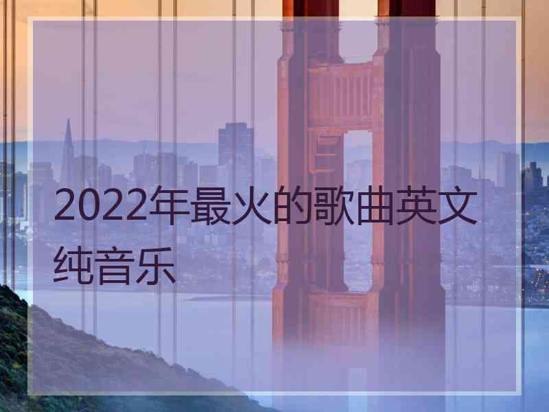 2022年最火的歌曲英文纯音乐