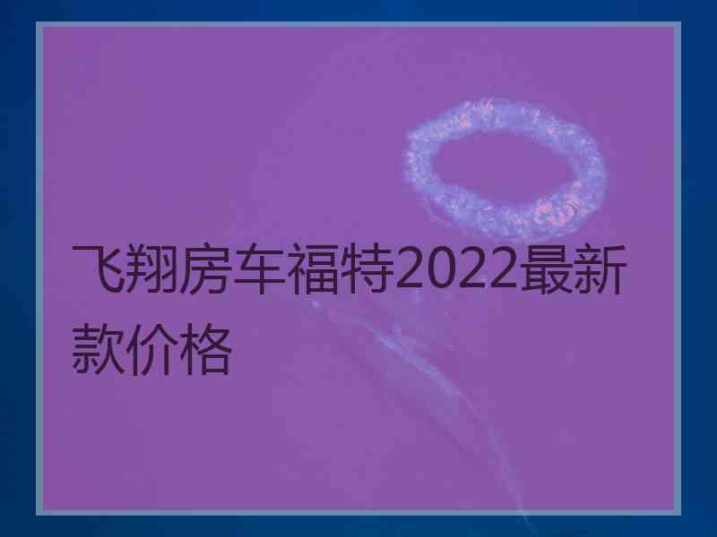 飞翔房车福特2022最新款价格