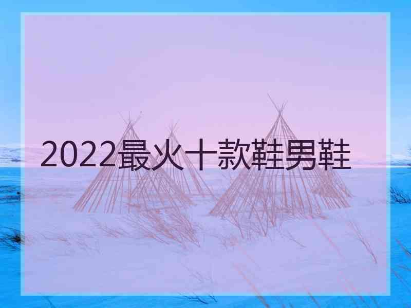 2022最火十款鞋男鞋