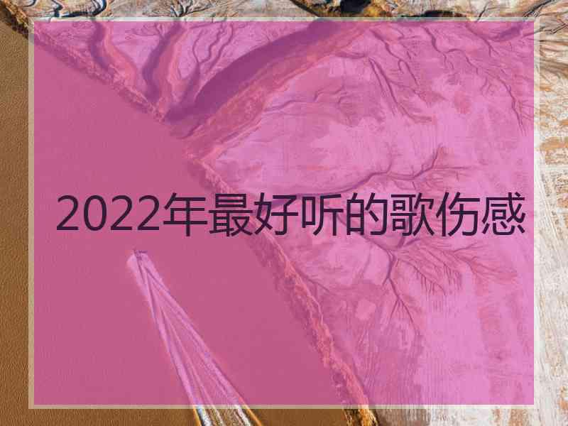 2022年最好听的歌伤感