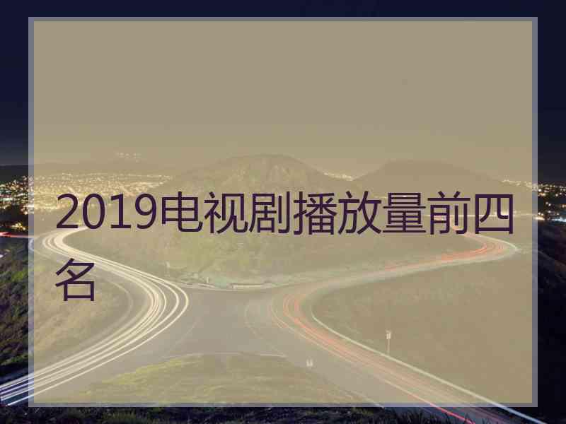 2019电视剧播放量前四名