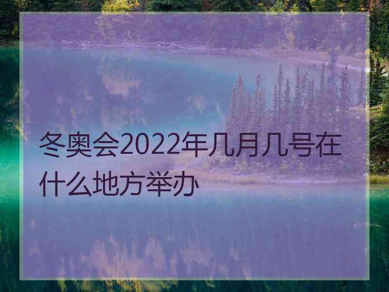 冬奥会2022年几月几号在什么地方举办