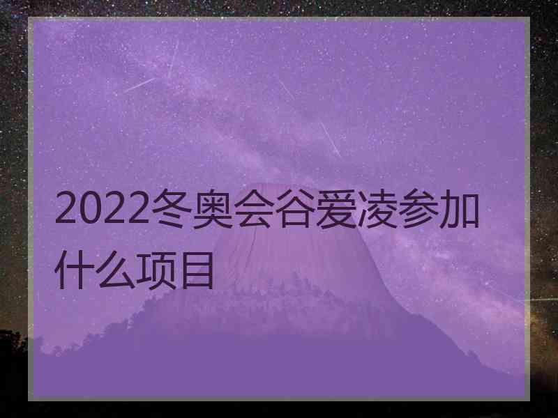 2022冬奥会谷爱凌参加什么项目