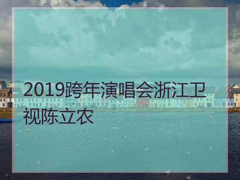 2019跨年演唱会浙江卫视陈立农