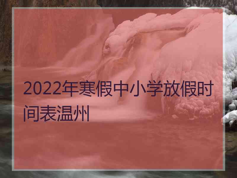 2022年寒假中小学放假时间表温州