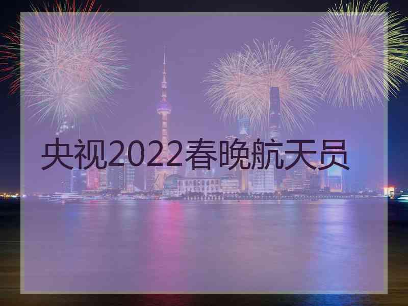 央视2022春晚航天员