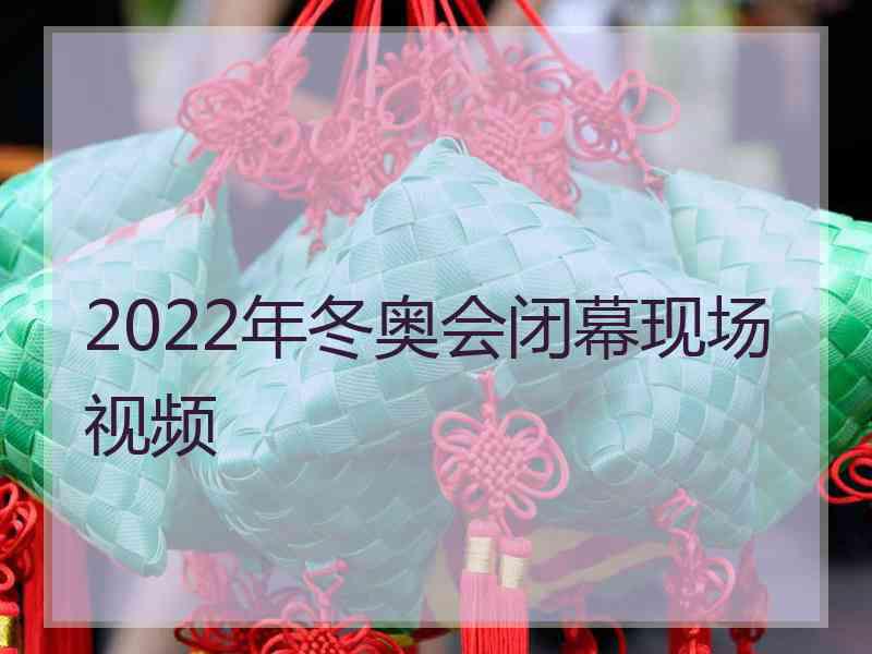 2022年冬奥会闭幕现场视频