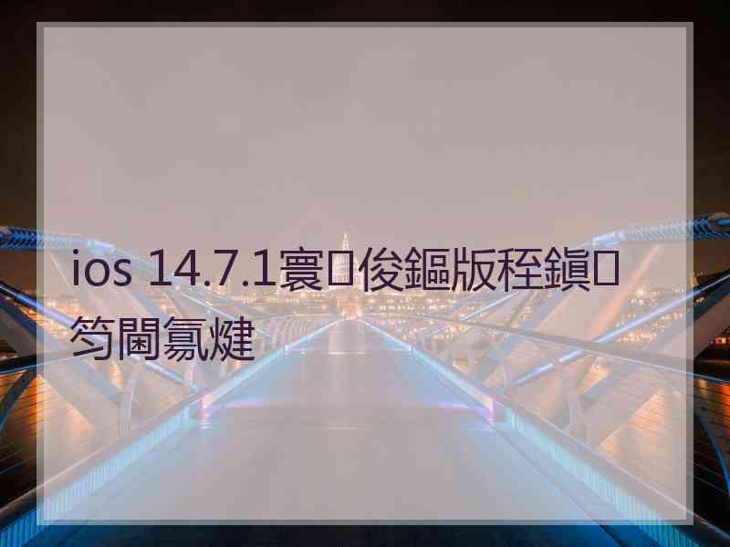 ios 14.7.1寰俊鏂版秷鎭笉閫氱煡