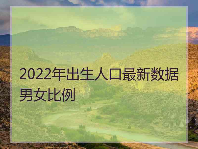 2022年出生人口最新数据男女比例