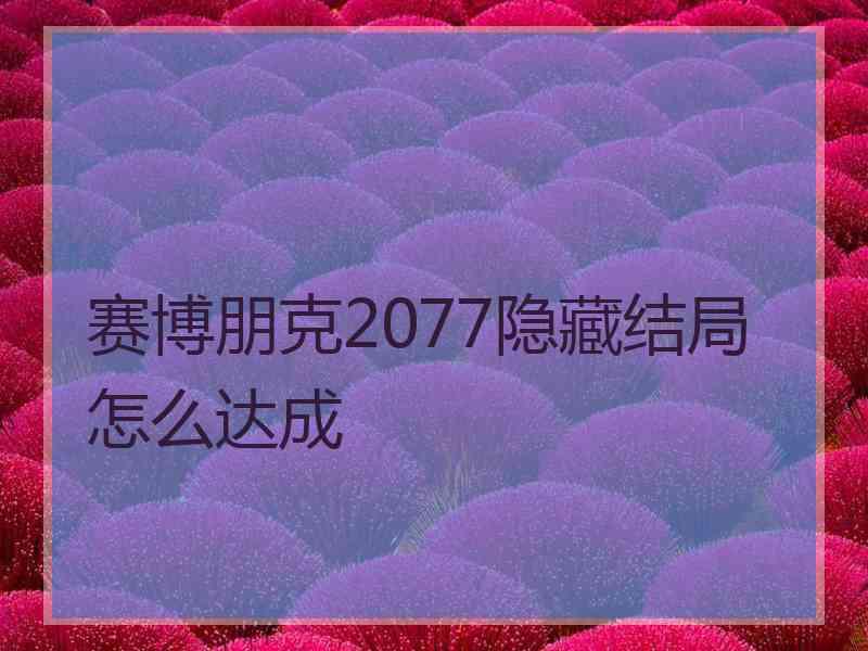 赛博朋克2077隐藏结局怎么达成