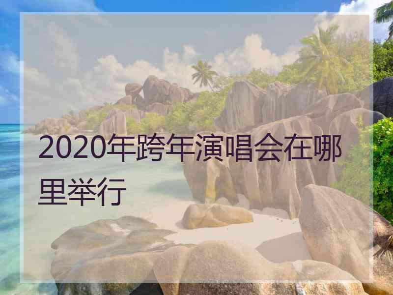 2020年跨年演唱会在哪里举行