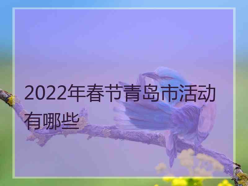 2022年春节青岛市活动有哪些