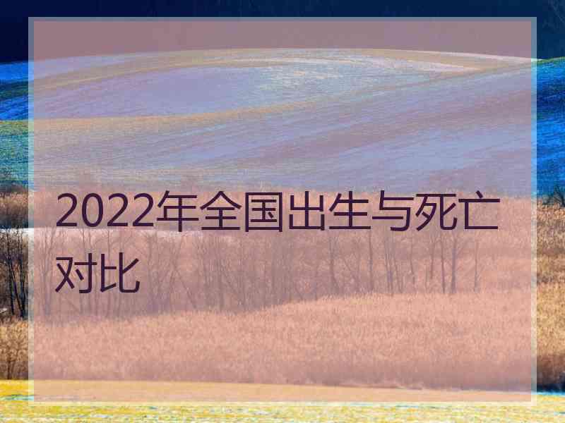 2022年全国出生与死亡对比