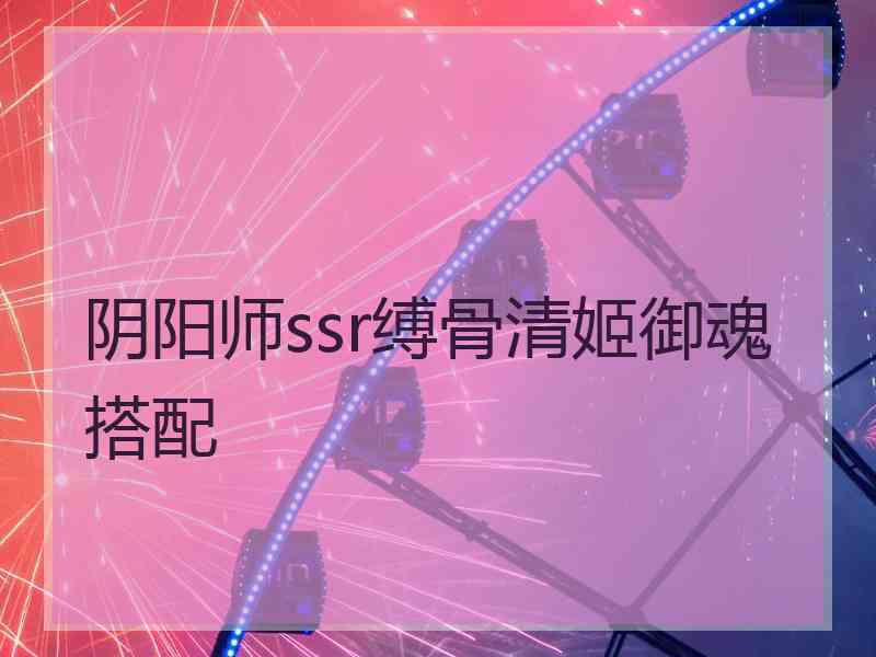 阴阳师ssr缚骨清姬御魂搭配