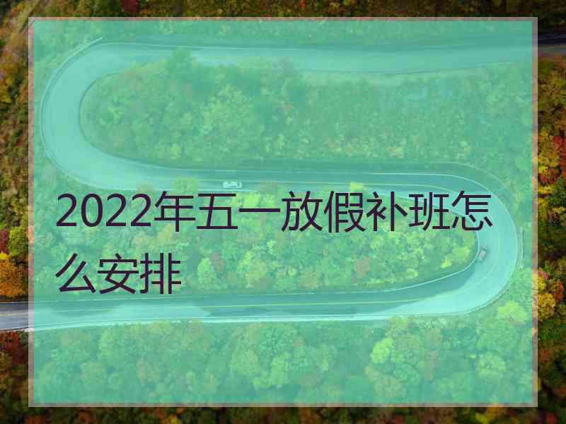 2022年五一放假补班怎么安排