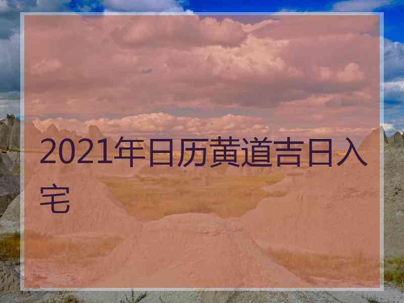 2021年日历黄道吉日入宅