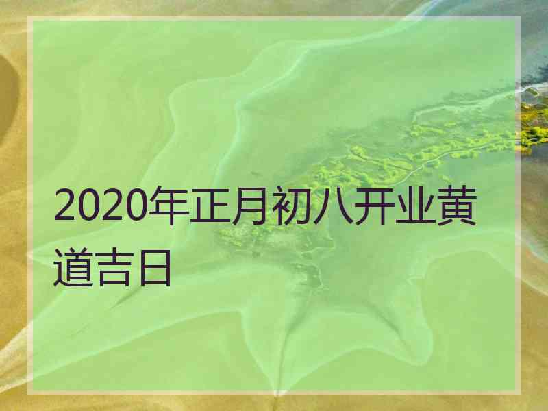 2020年正月初八开业黄道吉日