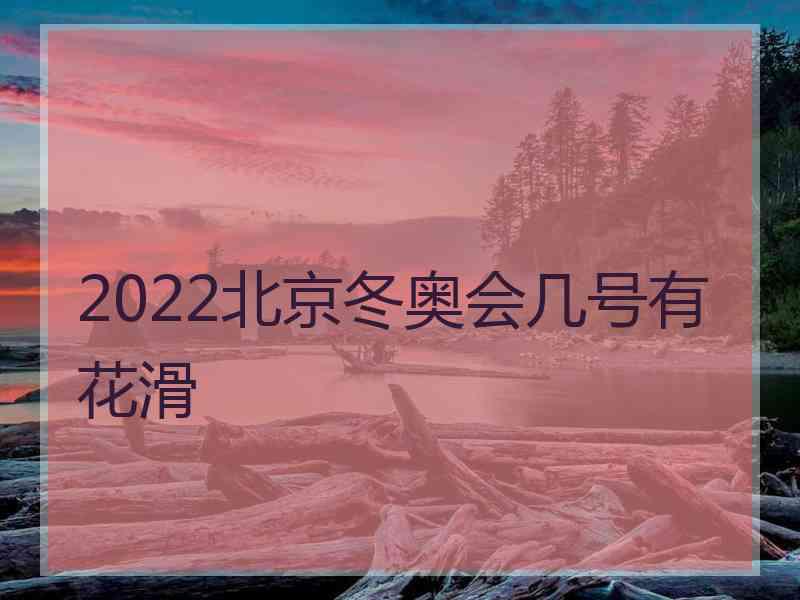 2022北京冬奥会几号有花滑