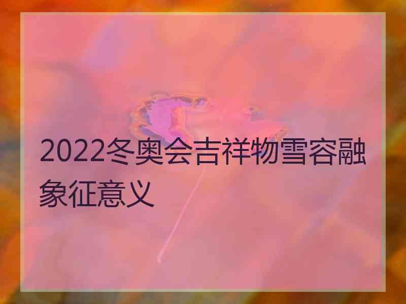 2022冬奥会吉祥物雪容融象征意义